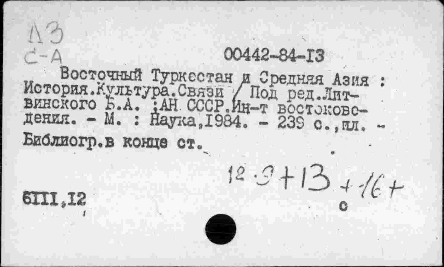 ﻿d-A	00442-84-13
Восточный Туркестан и Средняя Азия История. Культура.Связи/Под ред.Ллт-?Soro &*А’	востокове-
дения. - М. : Наука,1984. - 23S с.,ил.
Библиогр.в конце ст.
6ПІД2
с